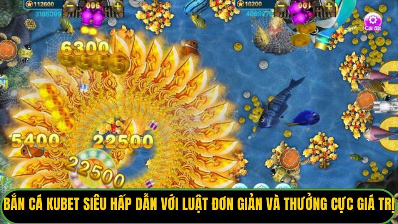 Bắn cá Kubet siêu hấp dẫn với luật đơn giản và thưởng cực giá trị