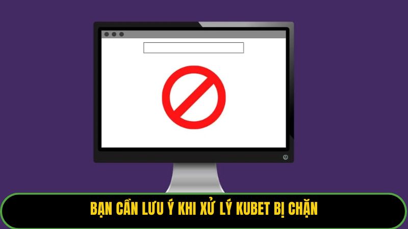 Bạn cần lưu ý khi xử lý Kubet bị chặn