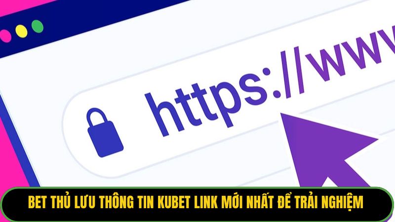 Bet thủ lưu thông tin Kubet link mới nhất để trải nghiệm 