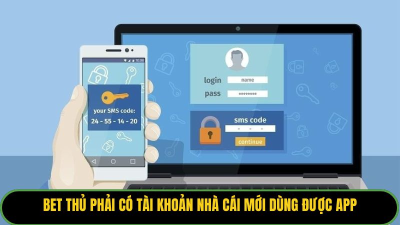 Bet thủ phải có tài khoản nhà cái mới dùng được app