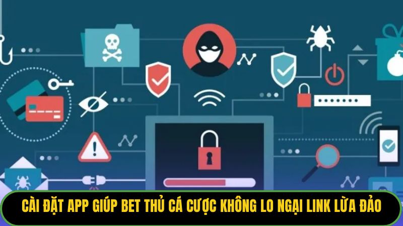 Cài đặt app giúp bet thủ cá cược không lo ngại link lừa đảo