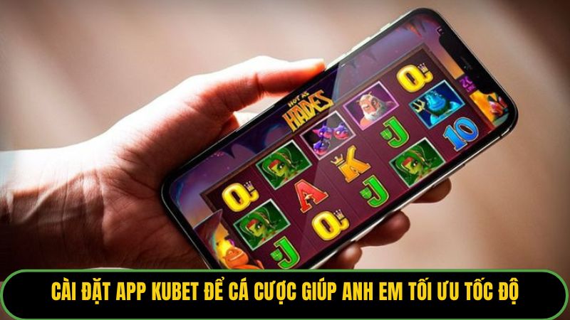 Cài đặt app Kubet để cá cược giúp anh em tối ưu tốc độ