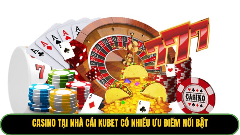 Casino tại nhà cái Kubet có nhiều ưu điểm nổi bật