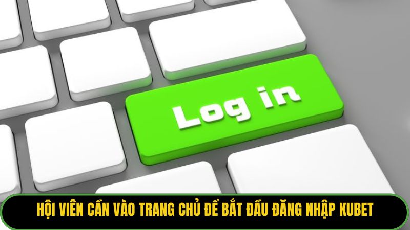 Hội viên cần vào trang chủ để bắt đầu đăng nhập Kubet