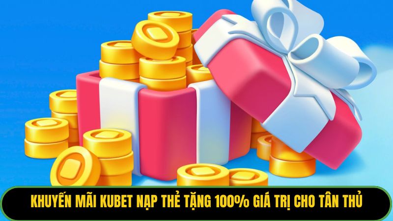 Khuyến mãi Kubet nạp thẻ tặng 100% giá trị cho tân thủ