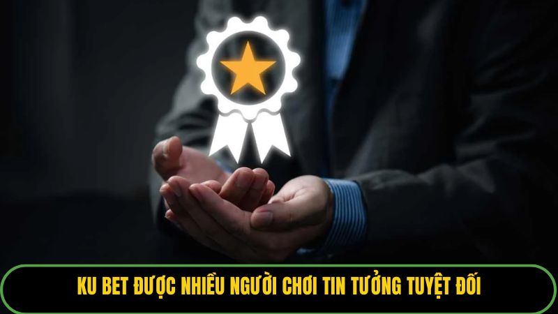 Ku bet được nhiều người chơi tin tưởng tuyệt đối.