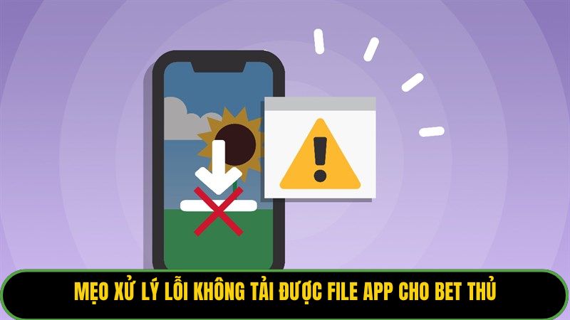 Mẹo xử lý lỗi không tải được file app cho bet thủ