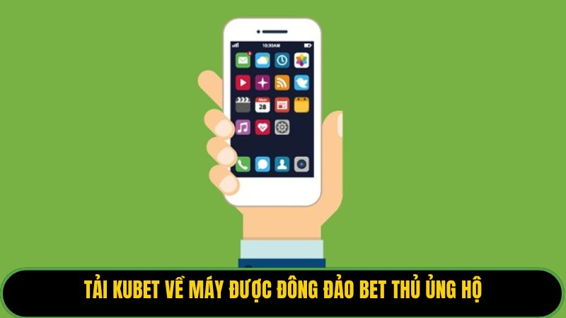 Tải Kubet về máy được đông đảo bet thủ ủng hộ