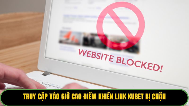 Truy cập vào giờ cao điểm khiến link Kubet bị chặn